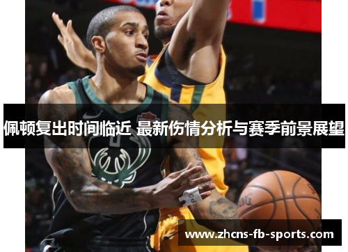 佩顿复出时间临近 最新伤情分析与赛季前景展望