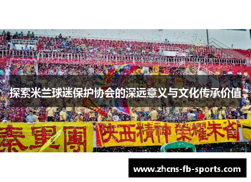 探索米兰球迷保护协会的深远意义与文化传承价值