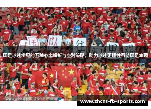 国足球迷常见的五种心态解析与应对策略，助力球迷更理性看待国足表现