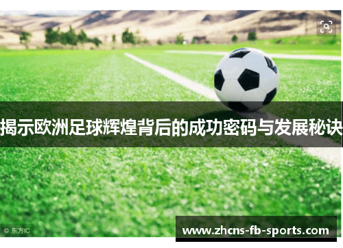 揭示欧洲足球辉煌背后的成功密码与发展秘诀