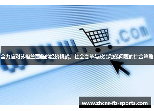 全力应对苏格兰面临的经济挑战、社会变革与政治动荡问题的综合策略