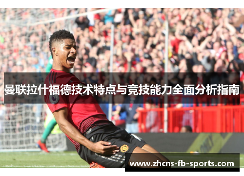 曼联拉什福德技术特点与竞技能力全面分析指南