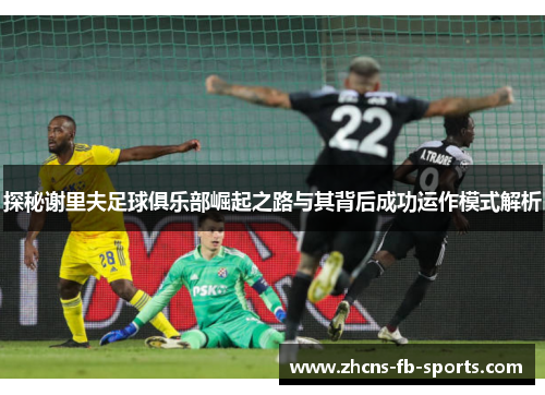 探秘谢里夫足球俱乐部崛起之路与其背后成功运作模式解析