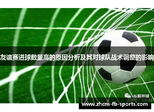 友谊赛进球数量高的原因分析及其对球队战术调整的影响