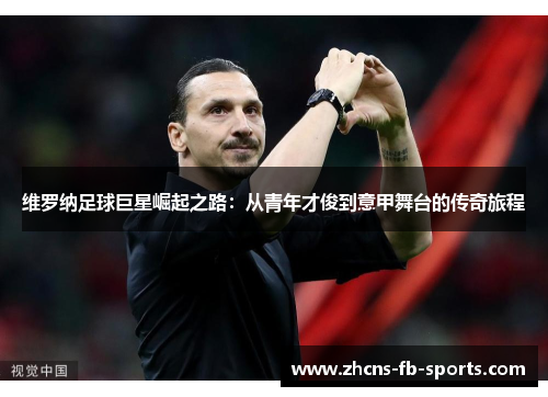 维罗纳足球巨星崛起之路：从青年才俊到意甲舞台的传奇旅程