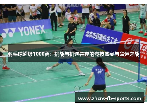 羽毛球超级1000赛：挑战与机遇并存的竞技盛宴与命运之战