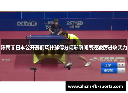 陈雨菲日本公开赛前场扑球得分精彩瞬间展现凌厉进攻实力