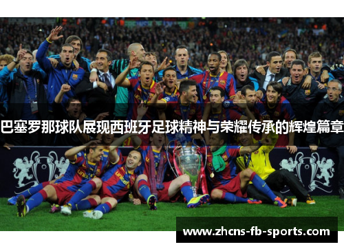 巴塞罗那球队展现西班牙足球精神与荣耀传承的辉煌篇章