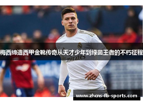 梅西缔造西甲金靴传奇从天才少年到绿茵王者的不朽征程