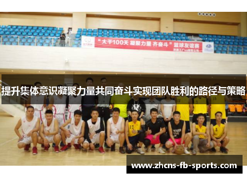 提升集体意识凝聚力量共同奋斗实现团队胜利的路径与策略