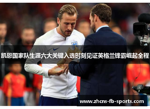 凯恩国家队生涯六大关键入选时刻见证英格兰锋霸崛起全程