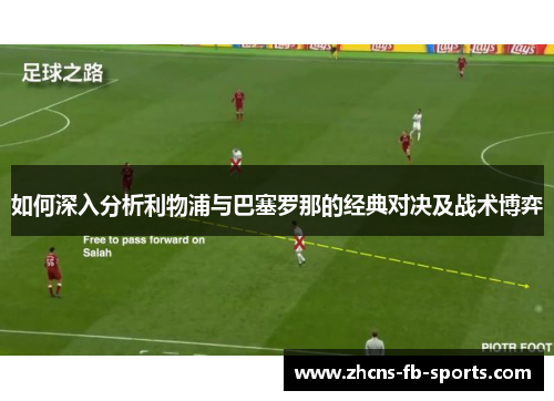 如何深入分析利物浦与巴塞罗那的经典对决及战术博弈