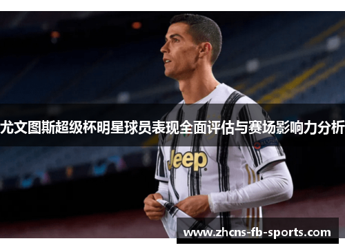 尤文图斯超级杯明星球员表现全面评估与赛场影响力分析