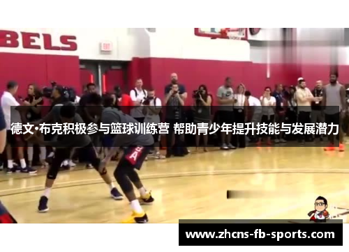 德文·布克积极参与篮球训练营 帮助青少年提升技能与发展潜力