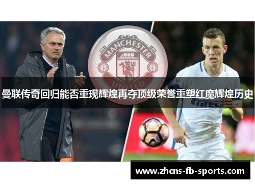 曼联传奇回归能否重现辉煌再夺顶级荣誉重塑红魔辉煌历史