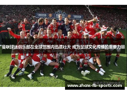 曼联球迷俱乐部在全球范围内迅速壮大 成为足球文化传播的重要力量