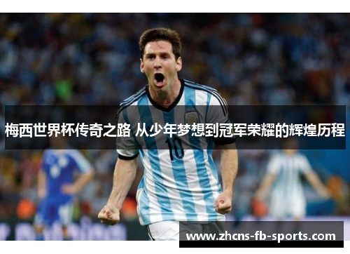 梅西世界杯传奇之路 从少年梦想到冠军荣耀的辉煌历程