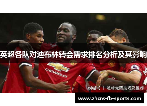 英超各队对迪布林转会需求排名分析及其影响