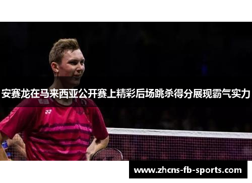 安赛龙在马来西亚公开赛上精彩后场跳杀得分展现霸气实力