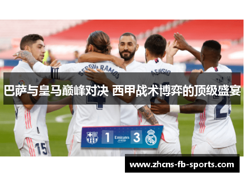 巴萨与皇马巅峰对决 西甲战术博弈的顶级盛宴