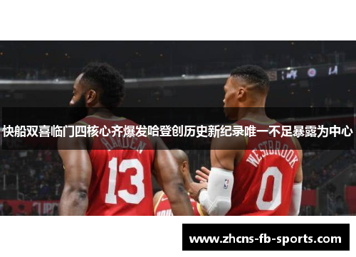 快船双喜临门四核心齐爆发哈登创历史新纪录唯一不足暴露为中心