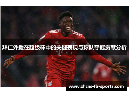 拜仁外援在超级杯中的关键表现与球队夺冠贡献分析