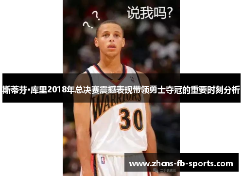 斯蒂芬·库里2018年总决赛震撼表现带领勇士夺冠的重要时刻分析
