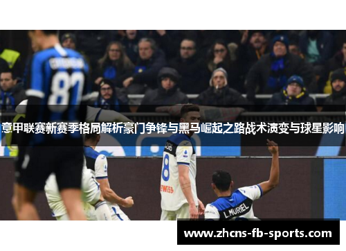 意甲联赛新赛季格局解析豪门争锋与黑马崛起之路战术演变与球星影响