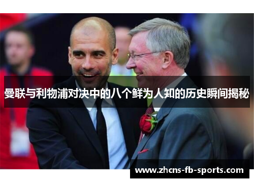 曼联与利物浦对决中的八个鲜为人知的历史瞬间揭秘