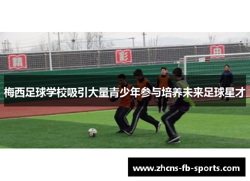 梅西足球学校吸引大量青少年参与培养未来足球星才