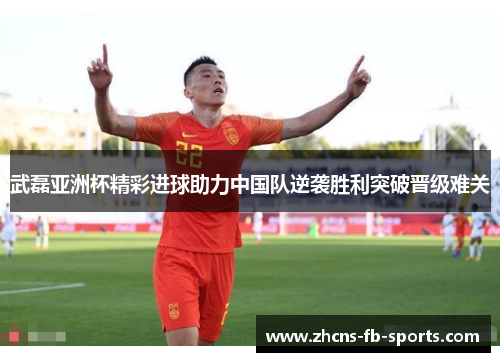 武磊亚洲杯精彩进球助力中国队逆袭胜利突破晋级难关