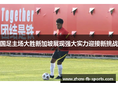 国足主场大胜新加坡展现强大实力迎接新挑战