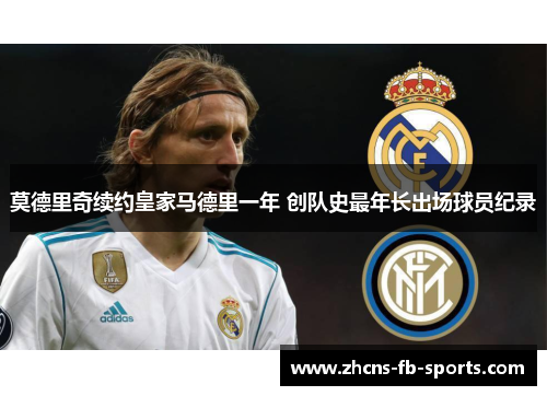 莫德里奇续约皇家马德里一年 创队史最年长出场球员纪录