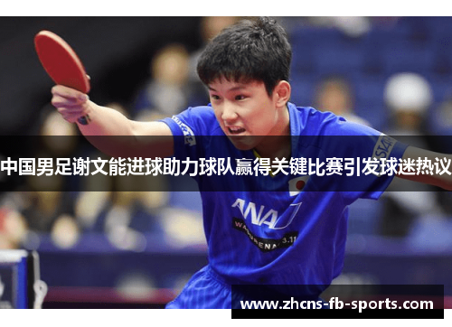 中国男足谢文能进球助力球队赢得关键比赛引发球迷热议 中国男足谢文能进球助力球队赢得关键比赛引发球迷热议